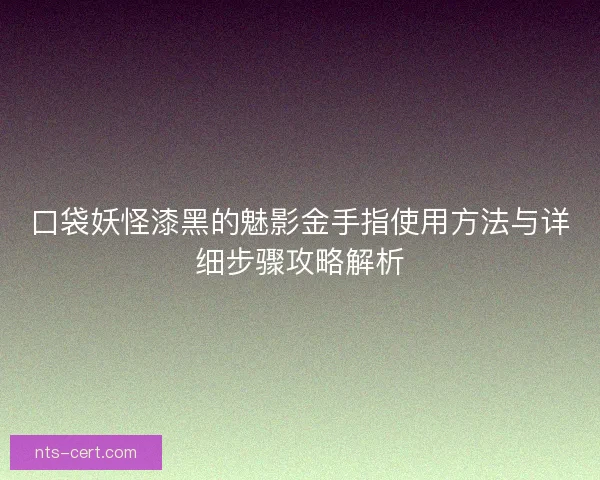 口袋妖怪漆黑的魅影金手指使用方法与详细步骤攻略解析